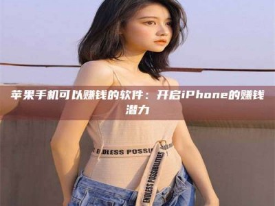 运城苹果手机可以赚钱的软件：开启iPhone的赚钱潜力